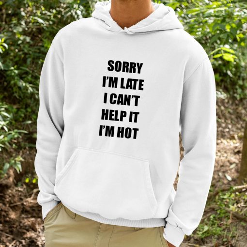 Sorry I’m Late I Can’t Help It I’m Hot Shirt