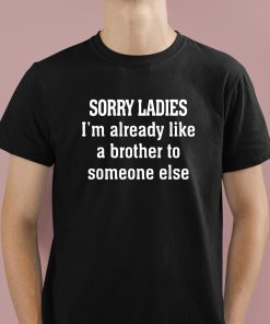 Sorry Ladies I'm Already Like A Brother To Someone Else Shirt 1 1
