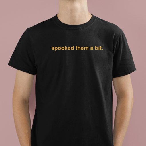 Spooked Them A Bit Shirt