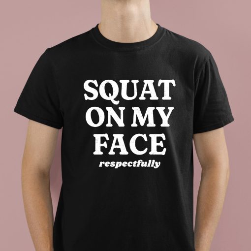 Squat On My Face Respectfully Shirt