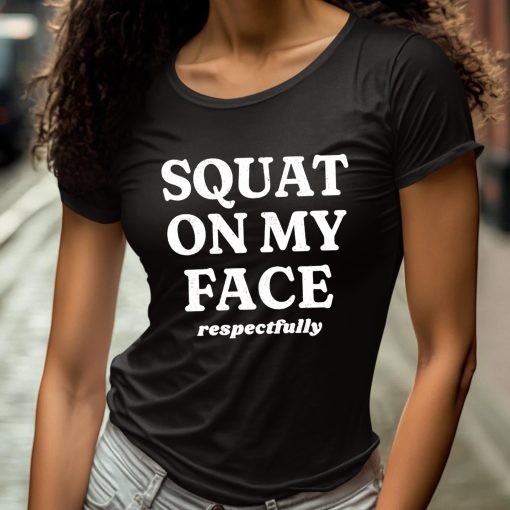 Squat On My Face Respectfully Shirt