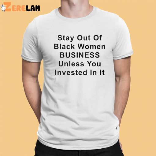 Stay Out Of Black Women Business Unless You Invested In It Shirt