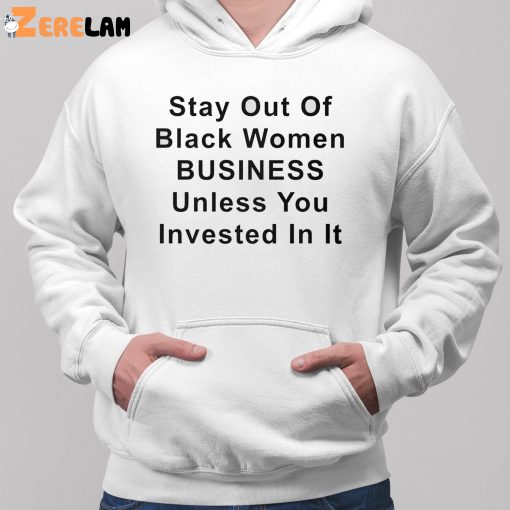 Stay Out Of Black Women Business Unless You Invested In It Shirt