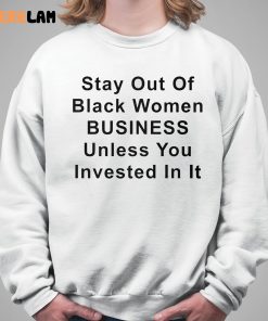 Stay Out Of Black Women Business Unless You Invested In It Shirt 5 1