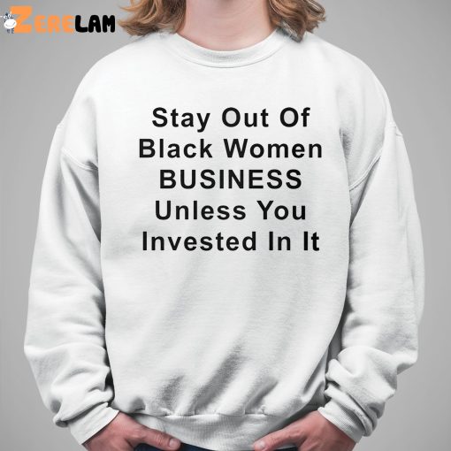 Stay Out Of Black Women Business Unless You Invested In It Shirt