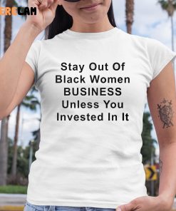 Stay Out Of Black Women Business Unless You Invested In It Shirt 6 1