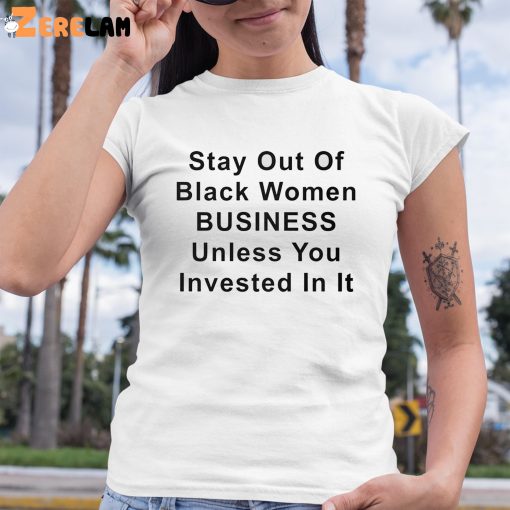 Stay Out Of Black Women Business Unless You Invested In It Shirt