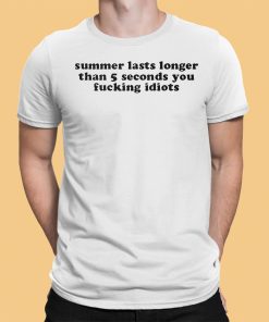 Summer Lasts Longer Than 5 Seconds You Fucking Idiots Shirt 1 1