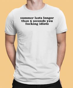 Summer Lasts Longer Than 5 Seconds You Fucking Idiots Shirt