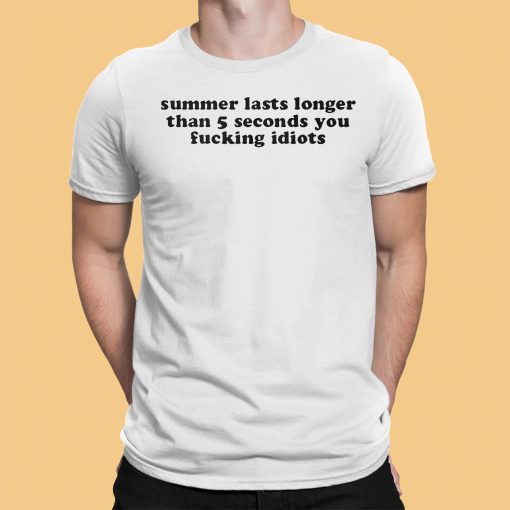 Summer Lasts Longer Than 5 Seconds You Fucking Idiots Shirt