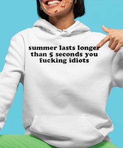 Summer Lasts Longer Than 5 Seconds You Fucking Idiots Shirt 4 1