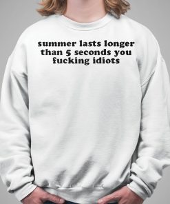 Summer Lasts Longer Than 5 Seconds You Fucking Idiots Shirt 5 1
