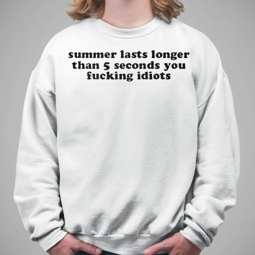 Summer Lasts Longer Than 5 Seconds You Fucking Idiots Shirt