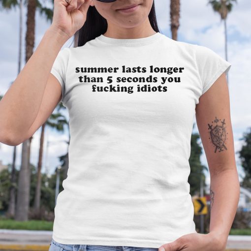 Summer Lasts Longer Than 5 Seconds You Fucking Idiots Shirt