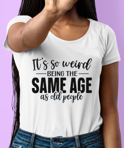 TacticalGramma Its So Weird Being The Same Age As Old People Shirt 6 1