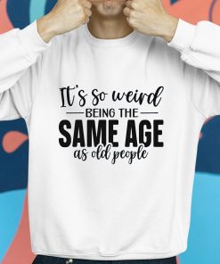 TacticalGramma Its So Weird Being The Same Age As Old People Shirt 8 1