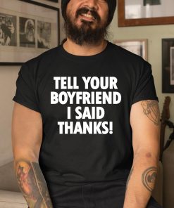 Tell Your Boyfriend I Said Thanks Shirt 3 1