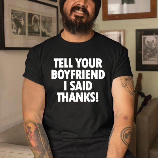 Tell Your Boyfriend I Said Thanks Shirt