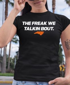 The Freak We Talkin Bout Shirt 6 1