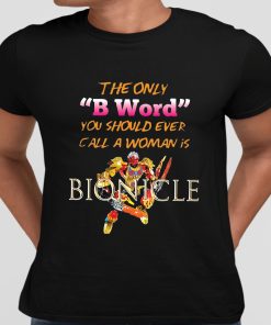 The Only B Word You Should Ever Call A Woman Is BIONICLE Shirt 10 1