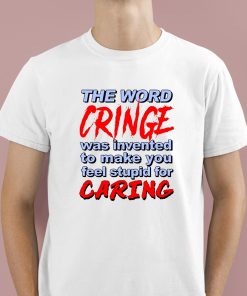 The Word Cringe Was Invented To Make You Feel Stupid For Caring Shirt 1 1