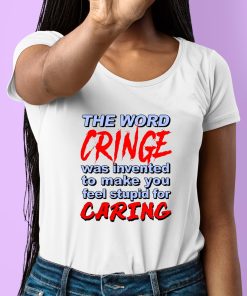 The Word Cringe Was Invented To Make You Feel Stupid For Caring Shirt 6 1