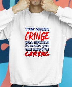 The Word Cringe Was Invented To Make You Feel Stupid For Caring Shirt 8 1