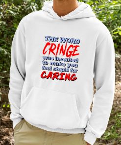 The Word Cringe Was Invented To Make You Feel Stupid For Caring Shirt 9 1