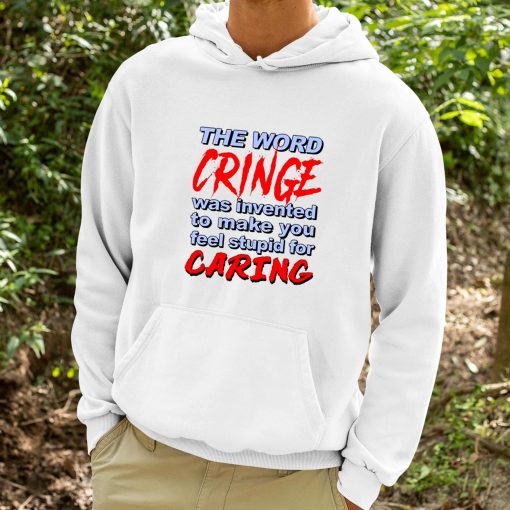 The Word Cringe Was Invented To Make You Feel Stupid For Caring Shirt