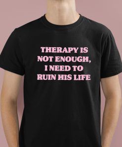 Therapy Is Not Enough I Need To Ruin His Life Shirt 1 1