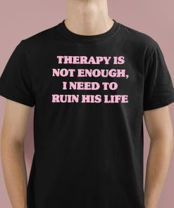 Therapy Is Not Enough I Need To Ruin His Life T Shirt 1 1
