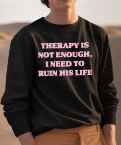 Therapy Is Not Enough I Need To Ruin His Life T Shirt 3 1