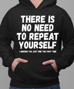 There Is No Need To Repeat Yourself I Ignored You Just Fine The First Time Shirt 2 1