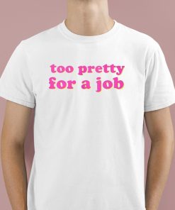 Too Pretty For A Job Shirt 1 1