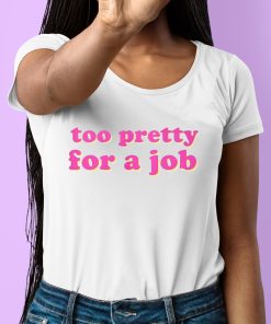 Too Pretty For A Job Shirt 6 1