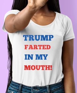 Trump Farted In My Mouth Shirt 6 1
