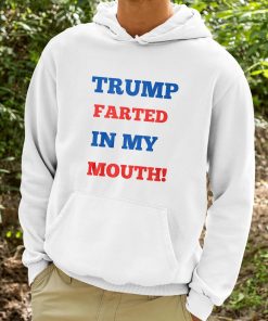 Trump Farted In My Mouth Shirt 9 1
