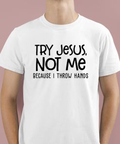Try Jesus Not Me Because I Throw Hands Shirt 1 1