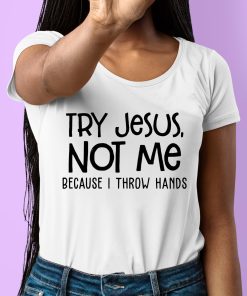 Try Jesus Not Me Because I Throw Hands Shirt 6 1