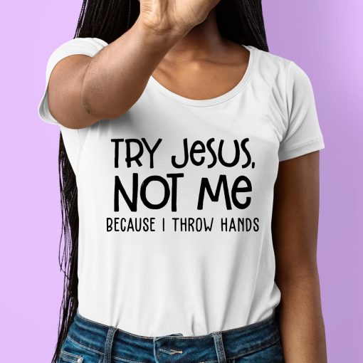 Try Jesus Not Me Because I Throw Hands Shirt