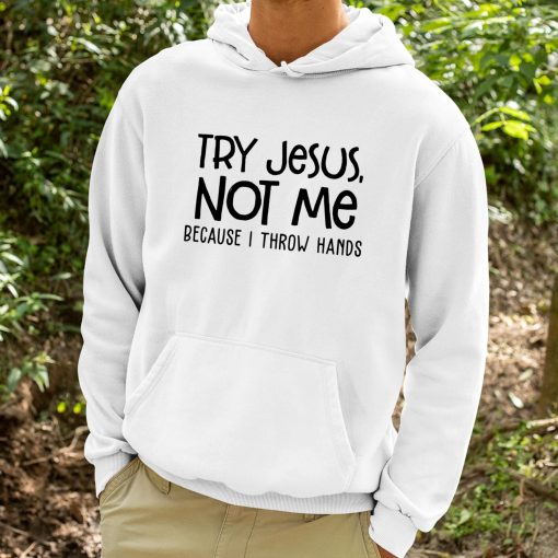 Try Jesus Not Me Because I Throw Hands Shirt