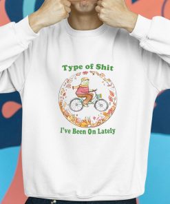 Type Of Shit Ive Been On Lately Shirt 8 1