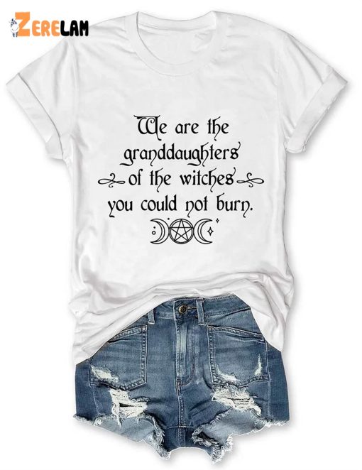 We Are the Granddaughters of the Witches You Could Not Burn Salem Witch Shirt