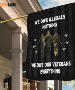 We Owe Illegals Nothing We Owe Our Veterans Everthing Flag