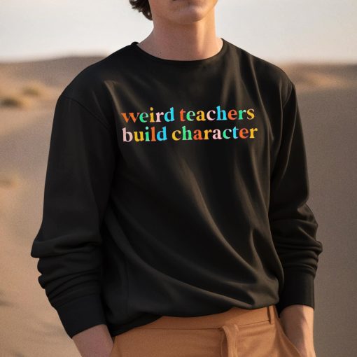 Weird Teachers Build Character Shirt