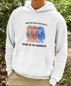 Whatever Youre Talking About Is None Of My Business Shirt 9 1