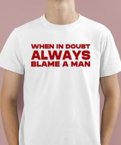 When In Doubt Always Blame A Man Shirt 1 1