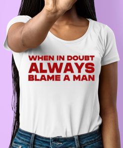When In Doubt Always Blame A Man Shirt 6 1