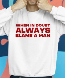 When In Doubt Always Blame A Man Shirt 8 1
