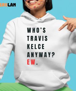 Whos Travis Kelce Anyway Ew Shirt - Zerelam